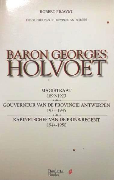 Book cover 19980190: PICAVET Robert | Baron Georges Holvoet: Magistraat (1899-1923) / Gouverneur van de provincie Antwerpen (1923-1945) / Kabinetschef van de prins-regent (1944-1950) 