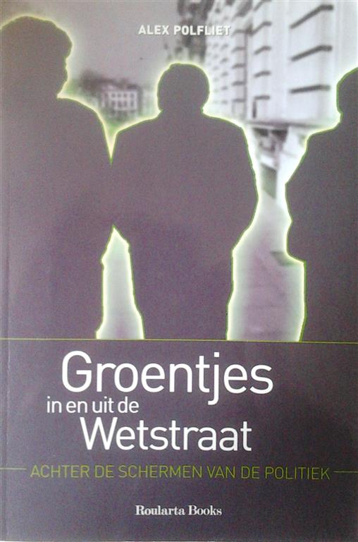 Book cover 201507131549: POLFLIET Alex | Groentjes in en uit de Wetstraat. Achter de schermen van de politiek.