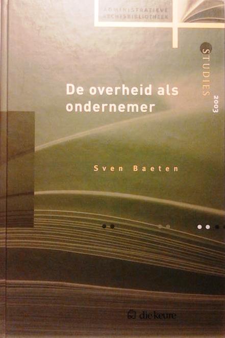 Book cover 201604010104: BAETEN Sven | De overheid als ondernemer (oorspronkelijke titel van de thesis: Grondslagenonderzoek naar het optreden van de overheid als onderneming : een herijkte rol van de openbare dienst)
