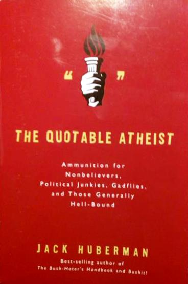 Book cover 201709160101: HUBERMAN Jack | The Quotable Atheist: Ammunition for Nonbelievers, Political Junkies, Gadflies, and Those Generally Hell-Bound