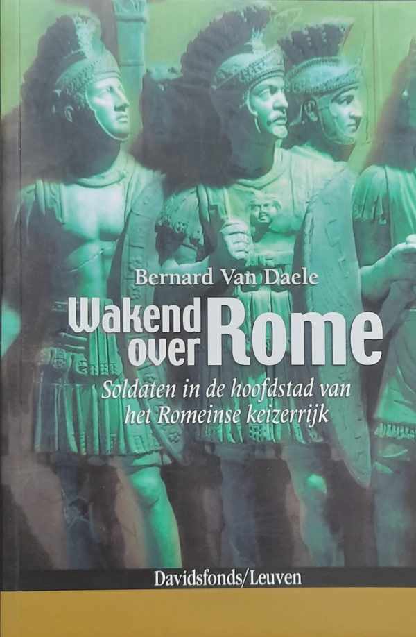 Book cover 202407100947: VAN DAELE Bernard | Wakend over Rome. Soldaten in de hoofdstad van het Romeinse keizerrijk