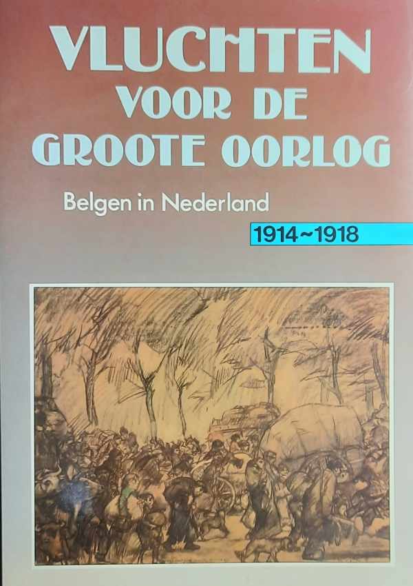 Vluchten voor de Groote Oorlog. Belgen in Nederland 1914-1918 [zoekhulp: Vluchten voor de grote oorlog]